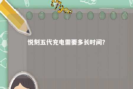 悦刻五代充电需要多长时间
？ 